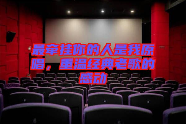 最牽掛你的人是我原唱，重溫經(jīng)典老歌的感動