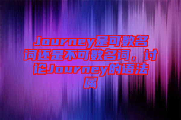 Journey是可數(shù)名詞還是不可數(shù)名詞，討論Journey的語法屬