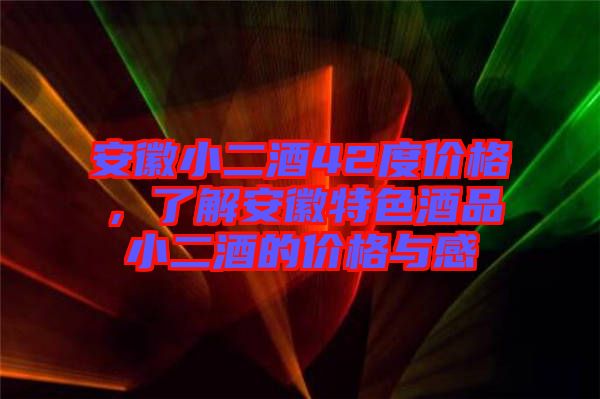 安徽小二酒42度價(jià)格，了解安徽特色酒品小二酒的價(jià)格與感
