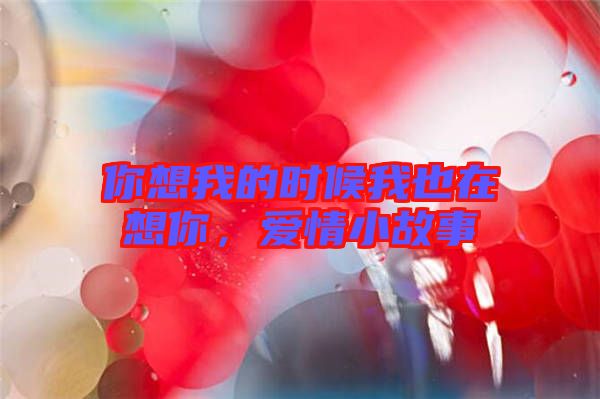 你想我的時候我也在想你，愛情小故事