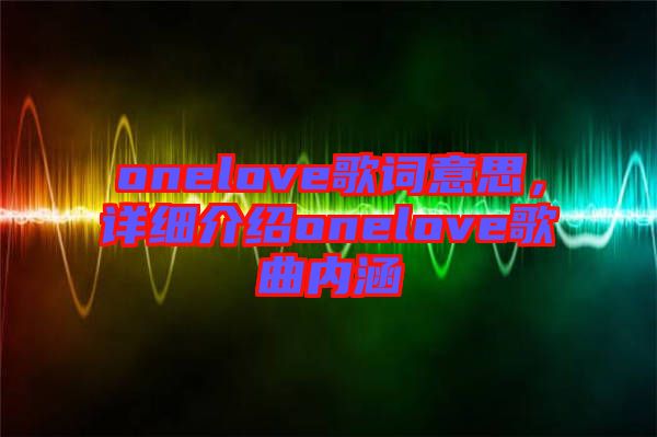onelove歌詞意思，詳細介紹onelove歌曲內(nèi)涵