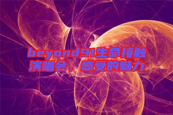 beyond91生命接觸演唱會，感受的魅力