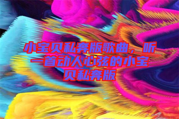 小寶貝私奔版歌曲，聽一首動人心弦的小寶貝私奔版