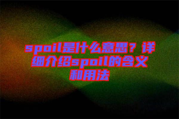 spoil是什么意思？詳細介紹spoil的含義和用法