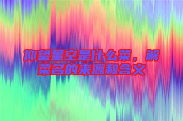 仰望星空是什么菜，解菜名的來源和含義