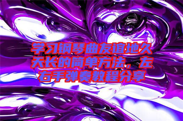 學(xué)習(xí)鋼琴曲友誼地久天長的簡單方法，左右手彈奏教程分享