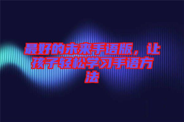 最好的未來手語版，讓孩子輕松學(xué)習(xí)手語方法