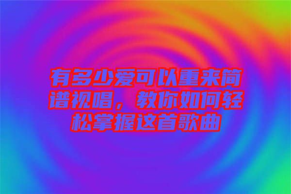 有多少愛可以重來(lái)簡(jiǎn)譜視唱，教你如何輕松掌握這首歌曲