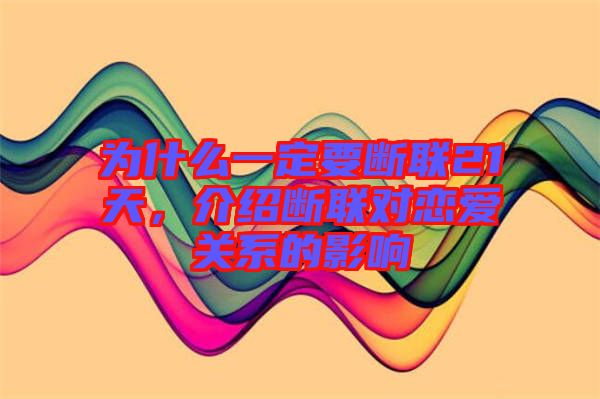 為什么一定要斷聯(lián)21天，介紹斷聯(lián)對戀愛關(guān)系的影響