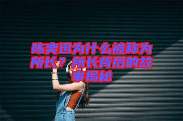 陳奕迅為什么被稱為所長？所長背后的故事揭秘