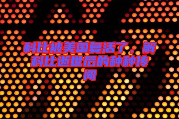 科比被美國復活了，解科比逝世后的種種傳聞