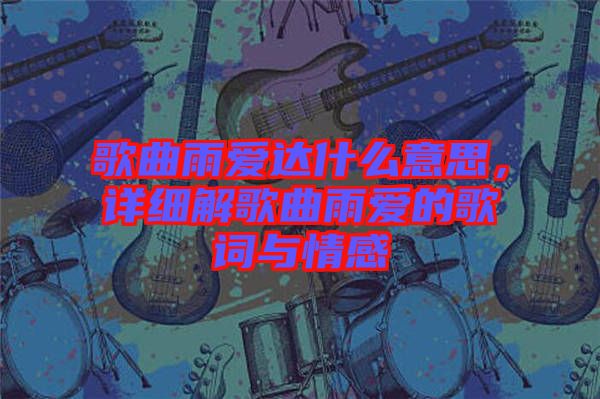 歌曲雨愛達(dá)什么意思，詳細(xì)解歌曲雨愛的歌詞與情感