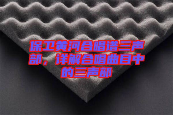 保衛(wèi)黃河合唱譜三聲部，詳解合唱曲目中的三聲部
