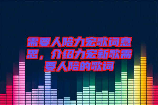 需要人陪力宏歌詞意思，介紹力宏新歌需要人陪的歌詞
