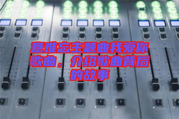 意難忘主題曲我愛你歌曲，介紹歌曲背后的故事