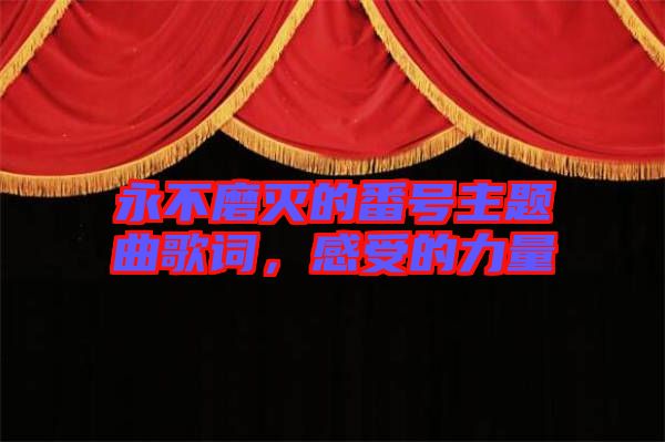 永不磨滅的番號(hào)主題曲歌詞，感受的力量