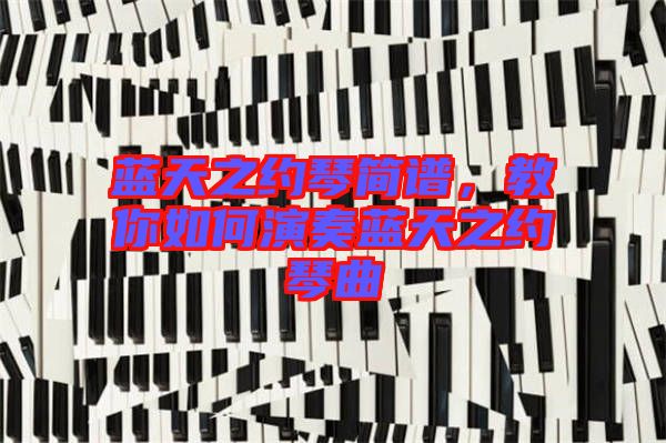 藍(lán)天之約琴簡(jiǎn)譜，教你如何演奏藍(lán)天之約琴曲