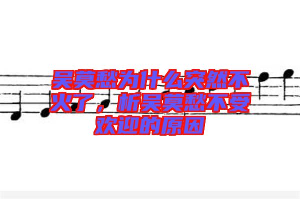 吳莫愁為什么突然不火了，析吳莫愁不受歡迎的原因
