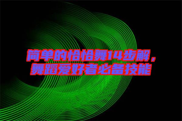 簡單的恰恰舞14步解，舞蹈愛好者必備技能