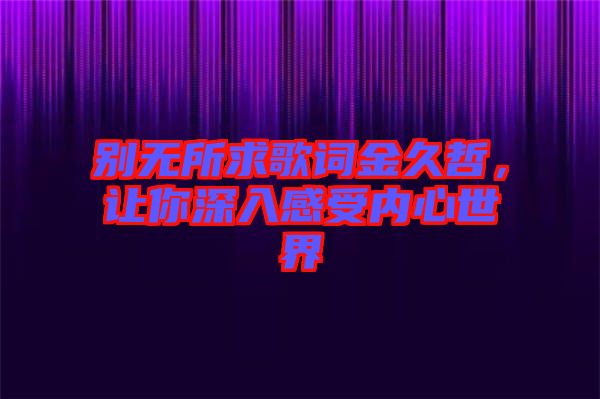別無所求歌詞金久哲，讓你深入感受內(nèi)心世界