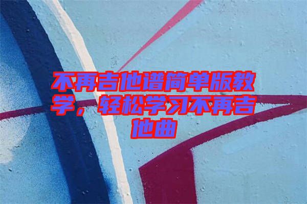 不再吉他譜簡(jiǎn)單版教學(xué)，輕松學(xué)習(xí)不再吉他曲