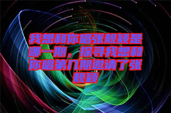 我想和你唱張靚穎是哪一期，探尋我想和你唱第幾期邀請了張靚穎