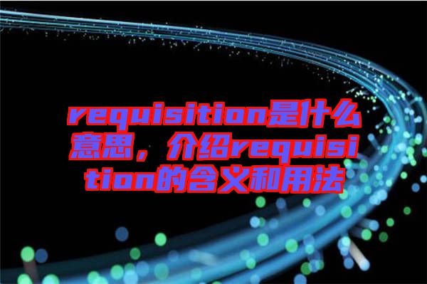 requisition是什么意思，介紹requisition的含義和用法