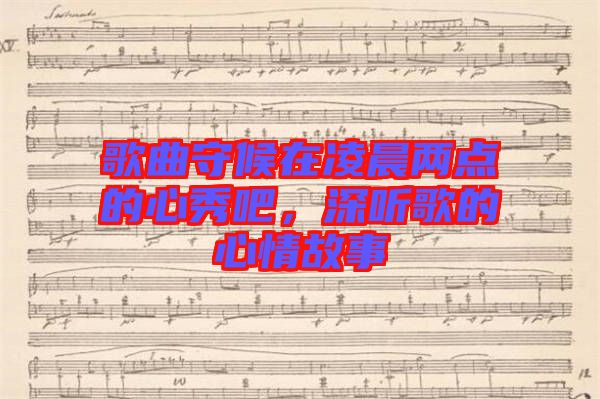 歌曲守候在凌晨兩點(diǎn)的心秀吧，深聽歌的心情故事