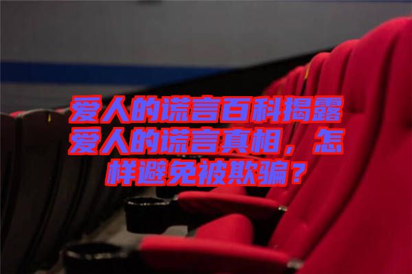 愛(ài)人的謊言百科揭露愛(ài)人的謊言真相，怎樣避免被欺騙？