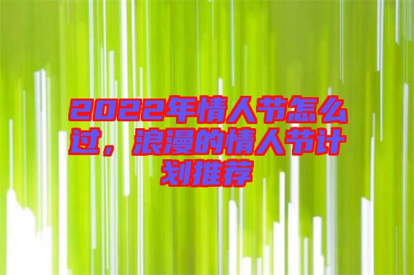 2022年情人節(jié)怎么過，浪漫的情人節(jié)計劃推薦