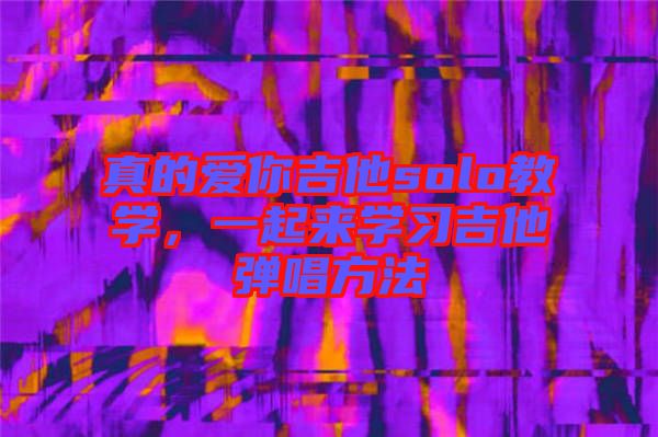 真的愛你吉他solo教學，一起來學習吉他彈唱方法