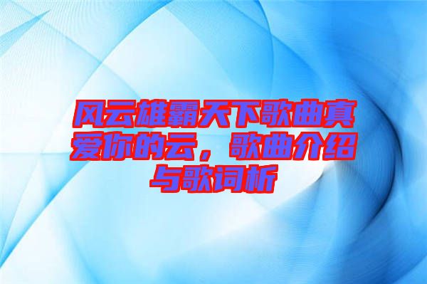 風(fēng)云雄霸天下歌曲真愛(ài)你的云，歌曲介紹與歌詞析