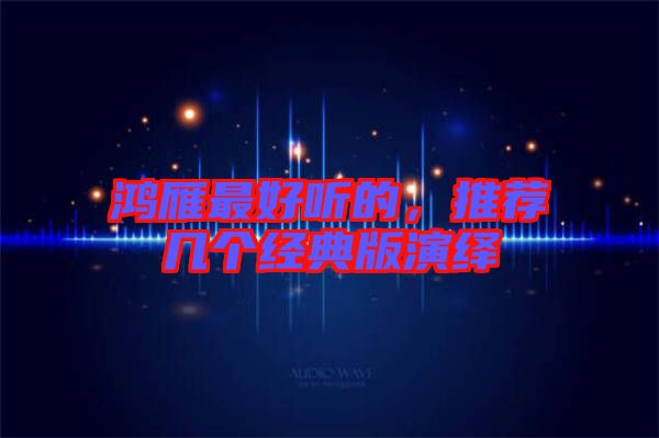 鴻雁最好聽的，推薦幾個經(jīng)典版演繹