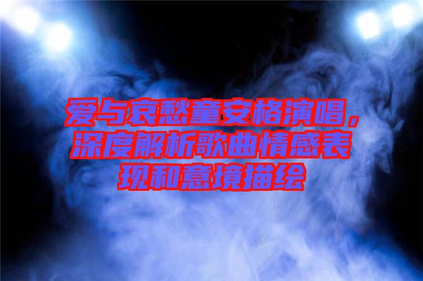 愛(ài)與哀愁童安格演唱，深度解析歌曲情感表現(xiàn)和意境描繪