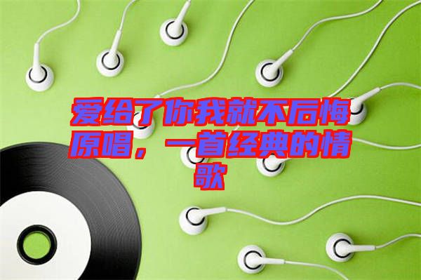 愛給了你我就不后悔原唱，一首經(jīng)典的情歌
