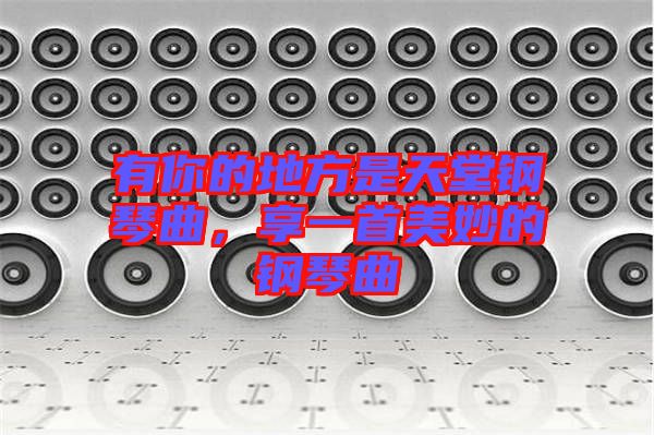 有你的地方是天堂鋼琴曲，享一首美妙的鋼琴曲