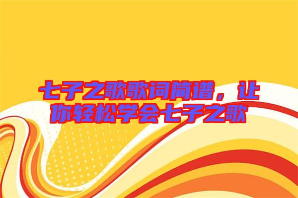 七子之歌歌詞簡(jiǎn)譜，讓你輕松學(xué)會(huì)七子之歌