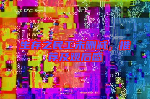 生存之民工未刪減，推薦及觀后感