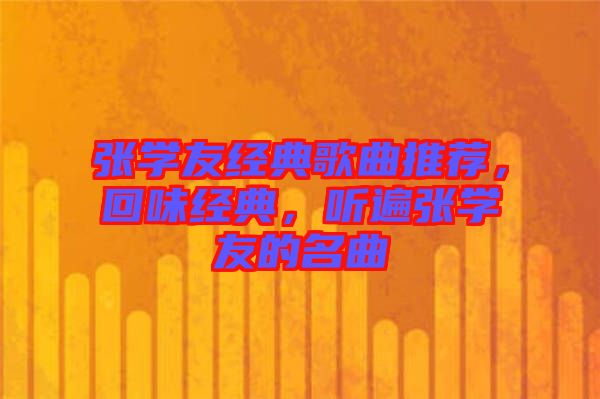 張學(xué)友經(jīng)典歌曲推薦，回味經(jīng)典，聽遍張學(xué)友的名曲