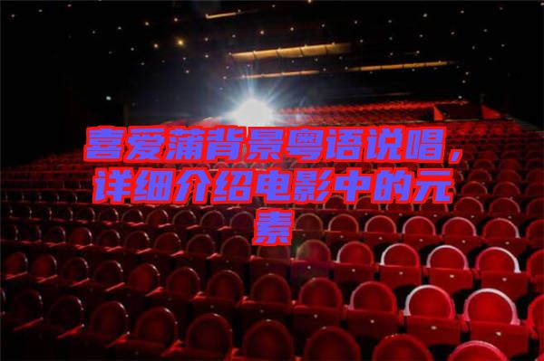 喜愛蒲背景粵語說唱，詳細(xì)介紹電影中的元素