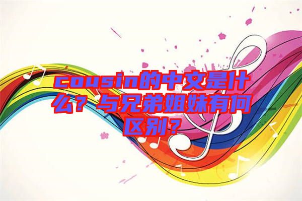 cousin的中文是什么？與兄弟姐妹有何區(qū)別？