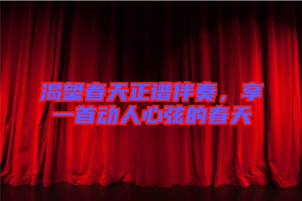 渴望春天正譜伴奏，享一首動人心弦的春天