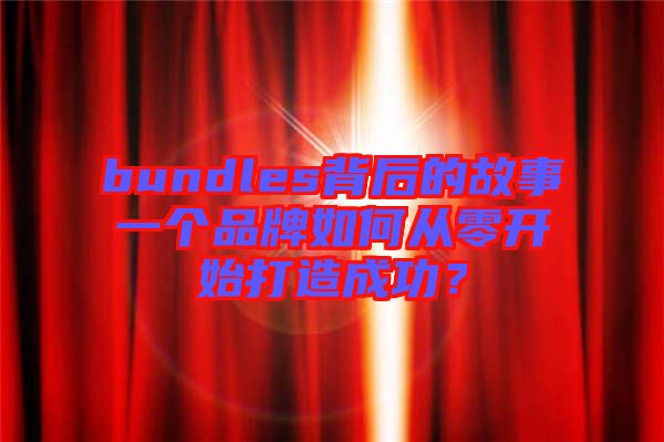 bundles背后的故事一個品牌如何從零開始打造成功？