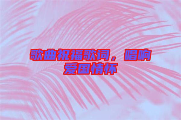 歌曲祝福歌詞，唱響愛國情懷