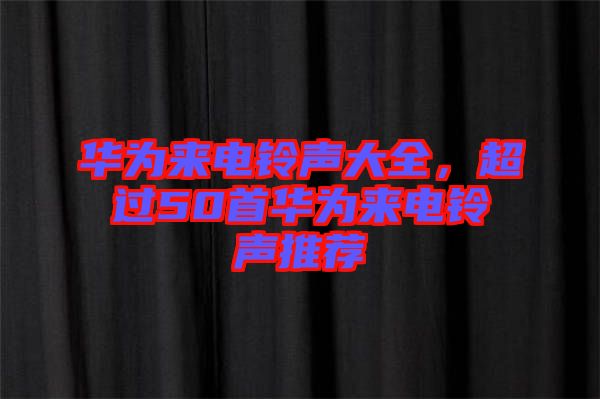 華為來電鈴聲大全，超過50首華為來電鈴聲推薦