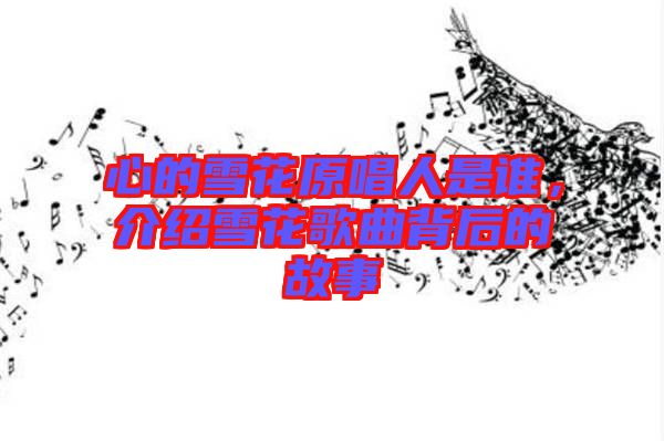 心的雪花原唱人是誰，介紹雪花歌曲背后的故事