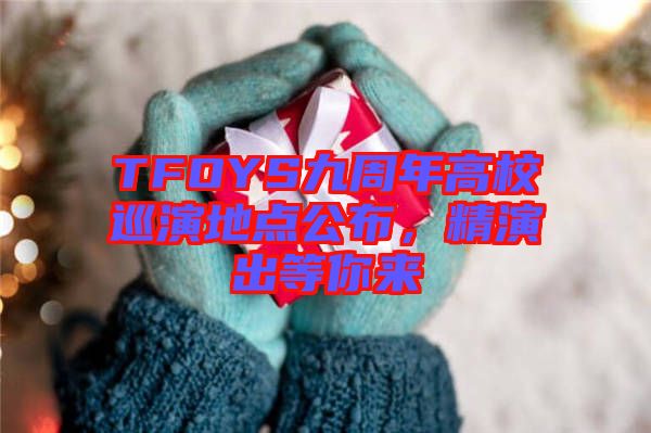 TFOYS九周年高校巡演地點(diǎn)公布，精演出等你來