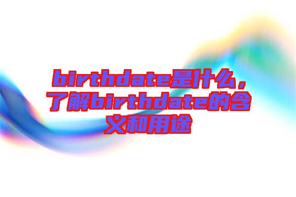 birthdate是什么，了解birthdate的含義和用途