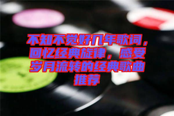 不知不覺好幾年歌詞，回憶經(jīng)典旋律，感受歲月流轉(zhuǎn)的經(jīng)典歌曲推薦
