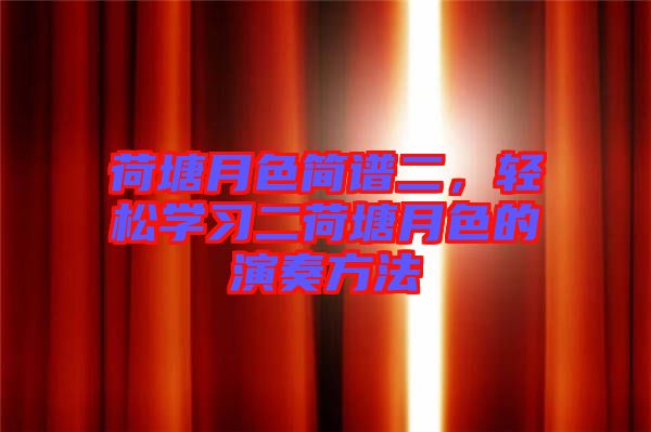 荷塘月色簡譜二，輕松學習二荷塘月色的演奏方法